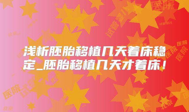 浅析胚胎移植几天着床稳定_胚胎移植几天才着床！