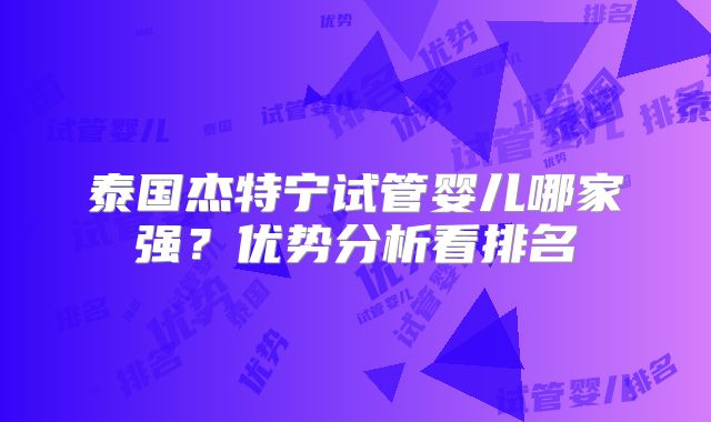 泰国杰特宁试管婴儿哪家强？优势分析看排名