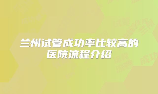 兰州试管成功率比较高的医院流程介绍