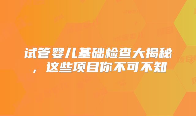 试管婴儿基础检查大揭秘,这些项目你不可不知