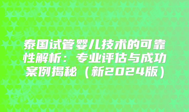 泰国试管婴儿技术的可靠性解析：专业评估与成功案例揭秘（新2024版）