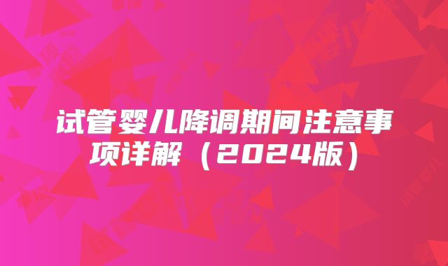 试管婴儿降调期间注意事项详解（2024版）