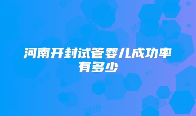 河南开封试管婴儿成功率有多少