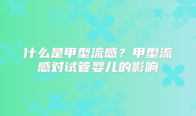 什么是甲型流感？甲型流感对试管婴儿的影响