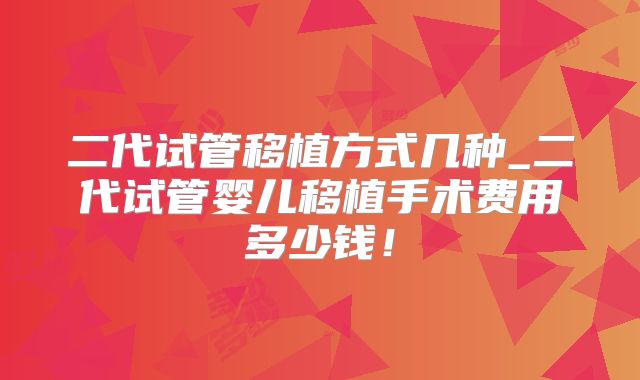 二代试管移植方式几种_二代试管婴儿移植手术费用多少钱！