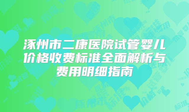 涿州市二康医院试管婴儿价格收费标准全面解析与费用明细指南
