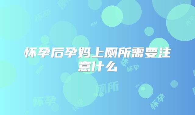 怀孕后孕妈上厕所需要注意什么