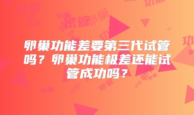 卵巢功能差要第三代试管吗？卵巢功能极差还能试管成功吗？