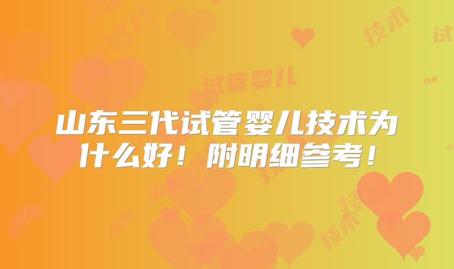 山东三代试管婴儿技术为什么好！附明细参考！