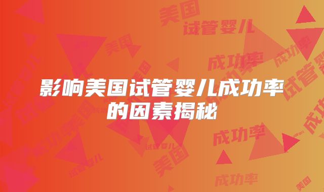 影响美国试管婴儿成功率的因素揭秘