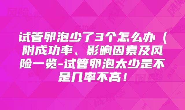 试管卵泡少了3个怎么办(附成功率、影响因素及风险一览-试管卵泡太少是不是几率不高!