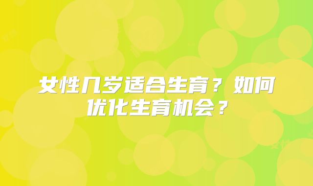 女性几岁适合生育？如何优化生育机会？