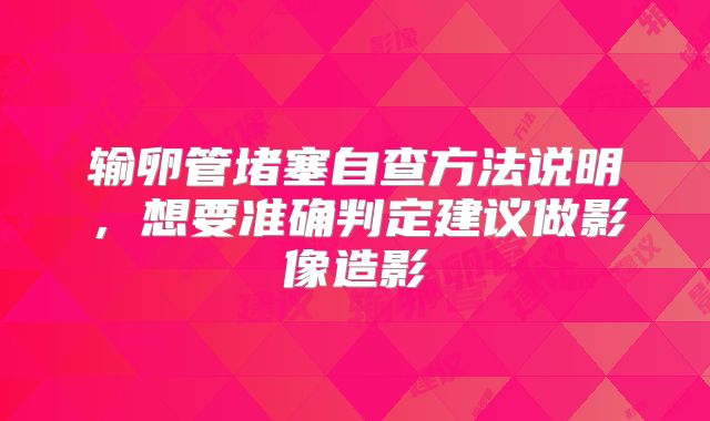输卵管堵塞自查方法说明，想要准确判定建议做影像造影