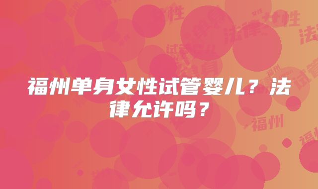 福州单身女性试管婴儿？法律允许吗？