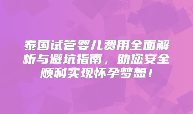 泰国试管婴儿费用全面解析与避坑指南,助您安全顺利实现怀孕梦想!