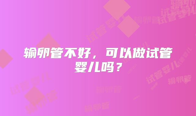 输卵管不好，可以做试管婴儿吗？