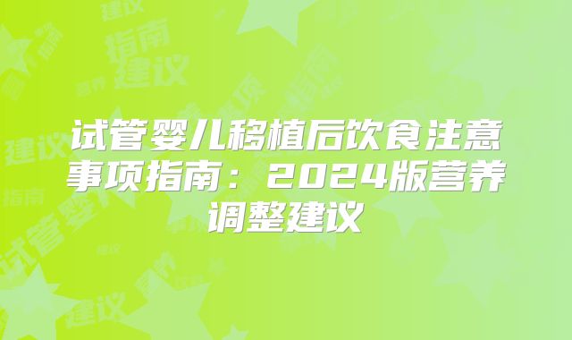 试管婴儿移植后饮食注意事项指南：2024版营养调整建议
