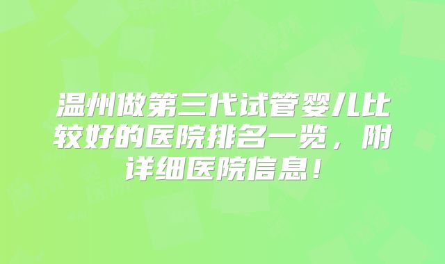 温州做第三代试管婴儿比较好的医院排名一览，附详细医院信息！