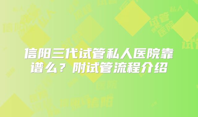 信阳三代试管私人医院靠谱么？附试管流程介绍