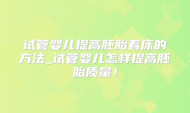 试管婴儿提高胚胎着床的方法_试管婴儿怎样提高胚胎质量！