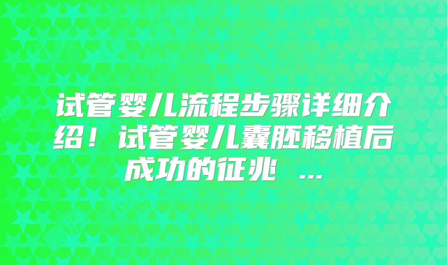 试管婴儿流程步骤详细介绍！试管婴儿囊胚移植后成功的征兆 ...