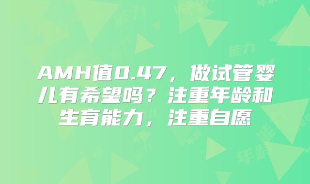 AMH值0.47，做试管婴儿有希望吗？注重年龄和生育能力，注重自愿