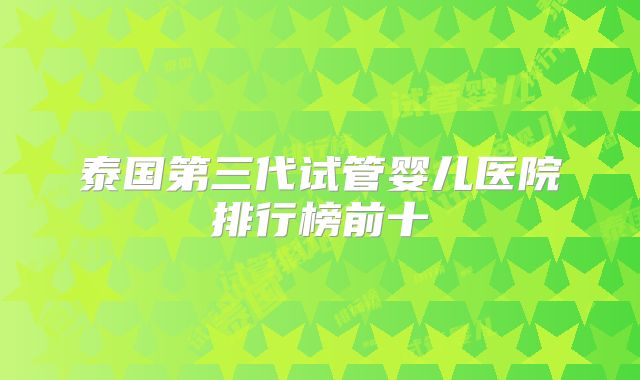 泰国第三代试管婴儿医院排行榜前十