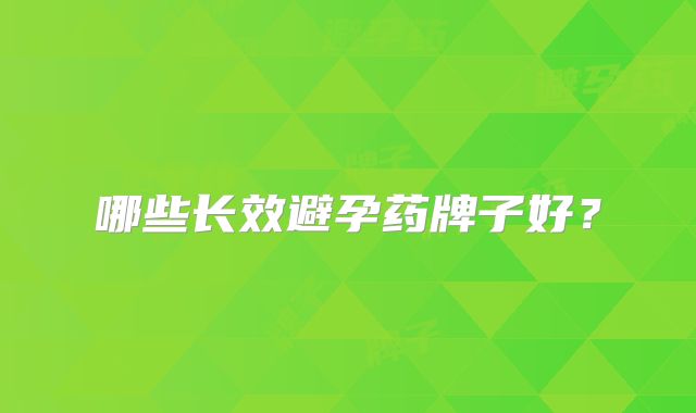哪些长效避孕药牌子好？