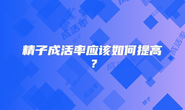 精子成活率应该如何提高?