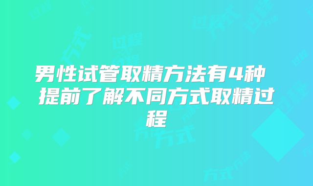 男性试管取精方法有4种 提前了解不同方式取精过程
