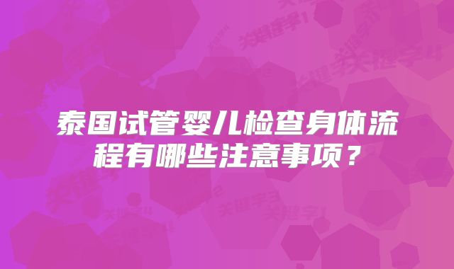 泰国试管婴儿检查身体流程有哪些注意事项?