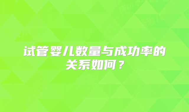 试管婴儿数量与成功率的关系如何？
