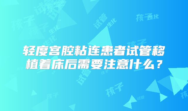 轻度宫腔粘连患者试管移植着床后需要注意什么？