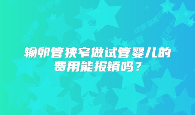 输卵管狭窄做试管婴儿的费用能报销吗?