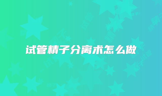 试管精子分离术怎么做