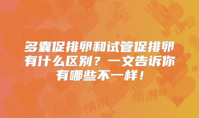 多囊促排卵和试管促排卵有什么区别？一文告诉你有哪些不一样！