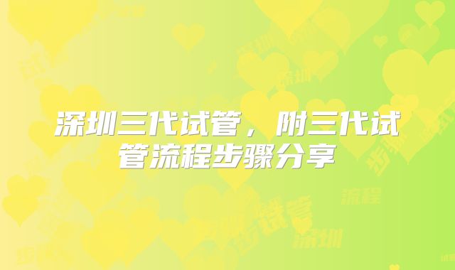 深圳三代试管，附三代试管流程步骤分享