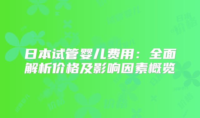 日本试管婴儿费用:全面解析价格及影响因素概览