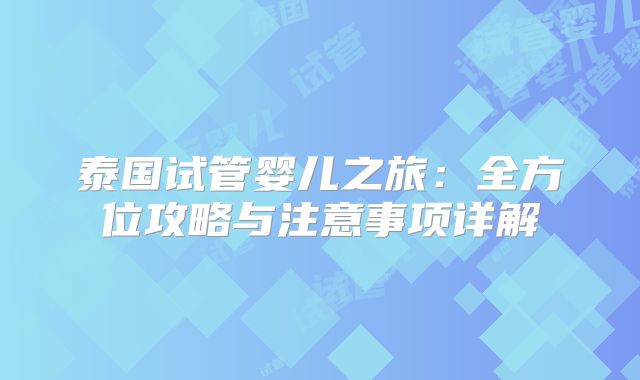 泰国试管婴儿之旅:全方位攻略与注意事项详解