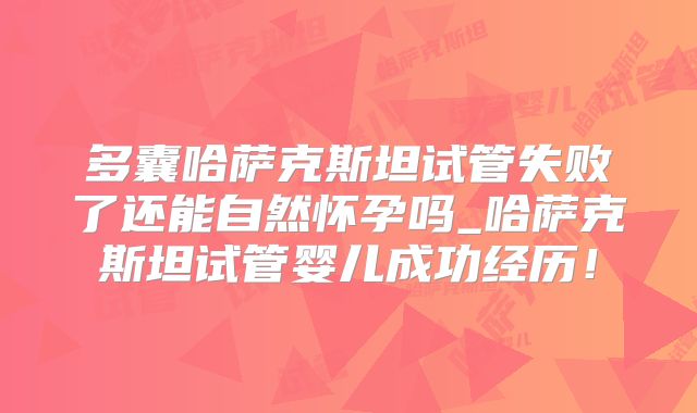 多囊哈萨克斯坦试管失败了还能自然怀孕吗_哈萨克斯坦试管婴儿成功经历！