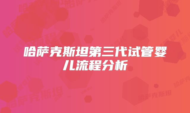 哈萨克斯坦第三代试管婴儿流程分析