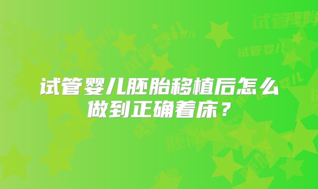 试管婴儿胚胎移植后怎么做到正确着床?