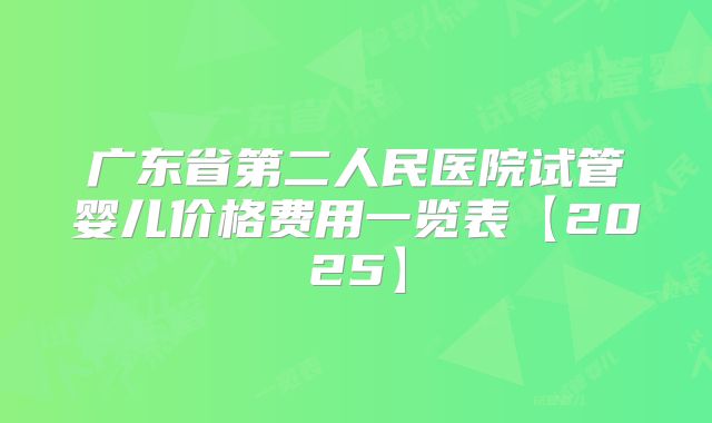 广东省第二人民医院试管婴儿价格费用一览表【2025】