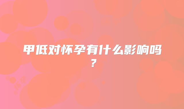 甲低对怀孕有什么影响吗？