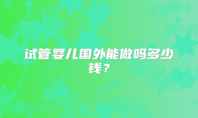 试管婴儿国外能做吗多少钱？