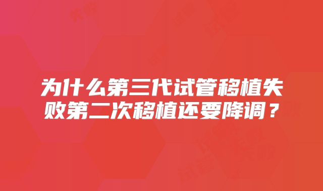 为什么第三代试管移植失败第二次移植还要降调？