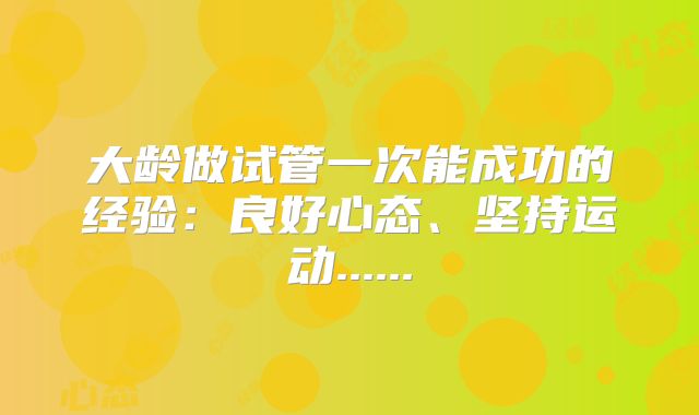 大龄做试管一次能成功的经验：良好心态、坚持运动......