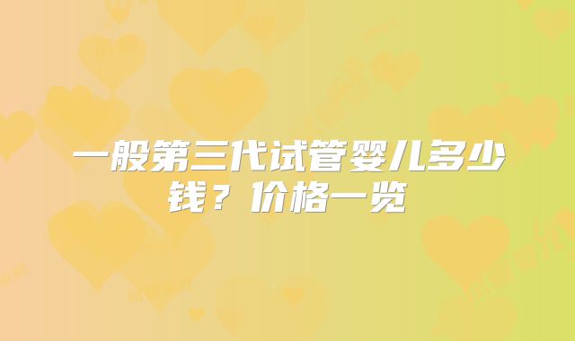 一般第三代试管婴儿多少钱？价格一览