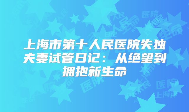 上海市第十人民医院失独夫妻试管日记：从绝望到拥抱新生命