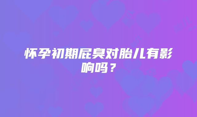 怀孕初期屁臭对胎儿有影响吗？